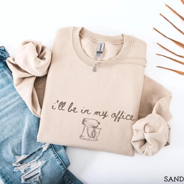 i'll be in my office baking sweatshirt.